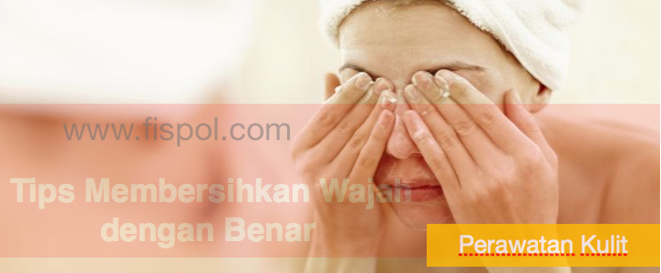 Tips Membersihkan Wajah dengan Benar