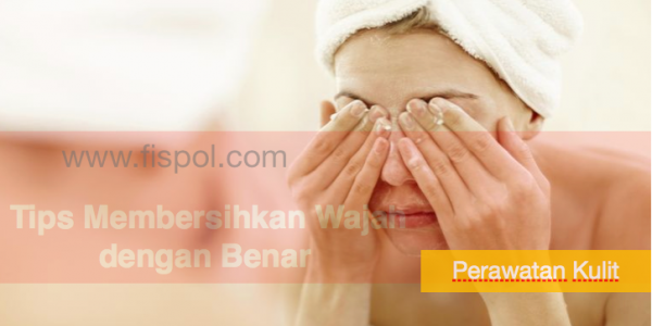 Tips Membersihkan Wajah dengan Benar