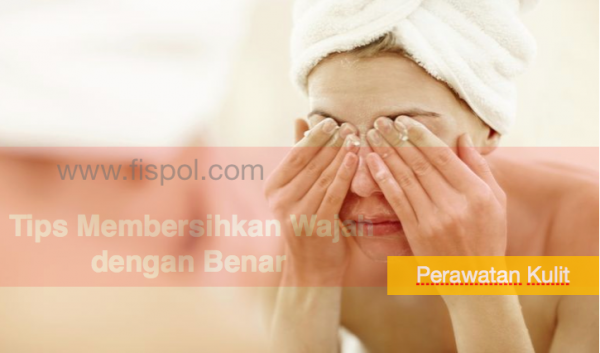 Tips Membersihkan Wajah dengan Benar