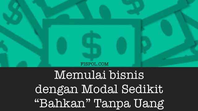 Memulai bisnis dengan Modal Sedikit Bahkan Tanpa Uang