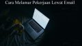 Cara Melamar Pekerjaan Lewat Email